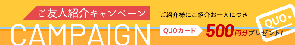 ご友人紹介キャンペーン ご紹介様にご紹介お一人につきQUOカード500円分プレゼント！