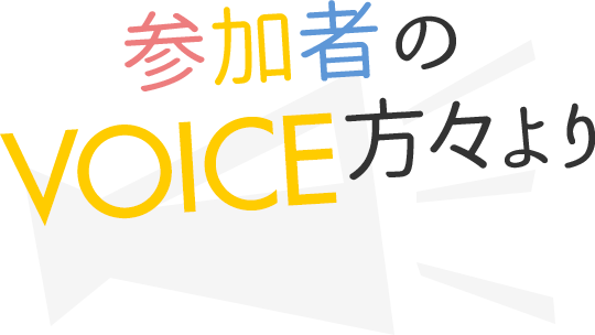 参加者の方々より VOICE